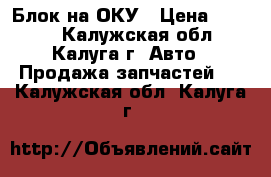 Блок на ОКУ › Цена ­ 1 000 - Калужская обл., Калуга г. Авто » Продажа запчастей   . Калужская обл.,Калуга г.